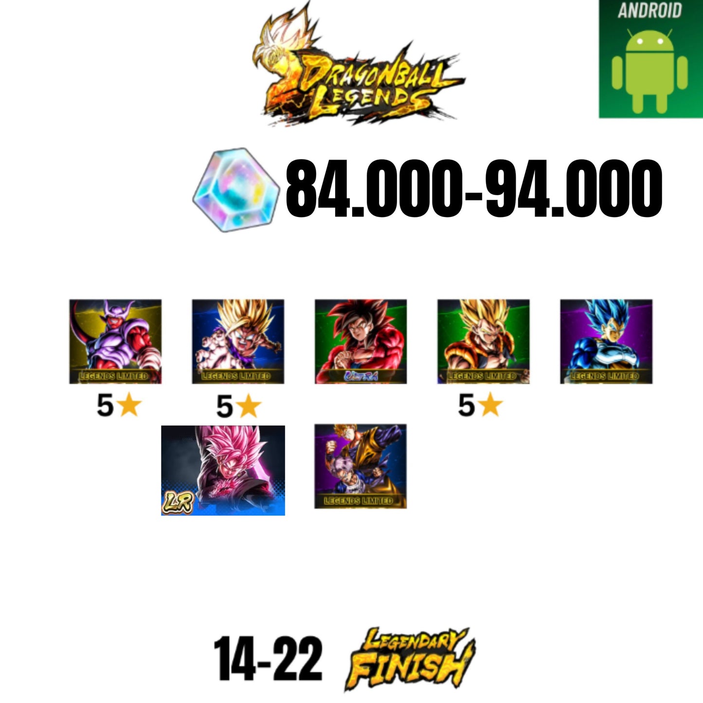 [GLOBAL][ANDROID] 84.000-94.000 CC | ROSE LEGEND | GOKU SS4 ULTRA | GOHAN SS2 5* | GOGETA LF 5* | JANEMBA LF 5* | 6 CHARACTERS | 14-22 LF