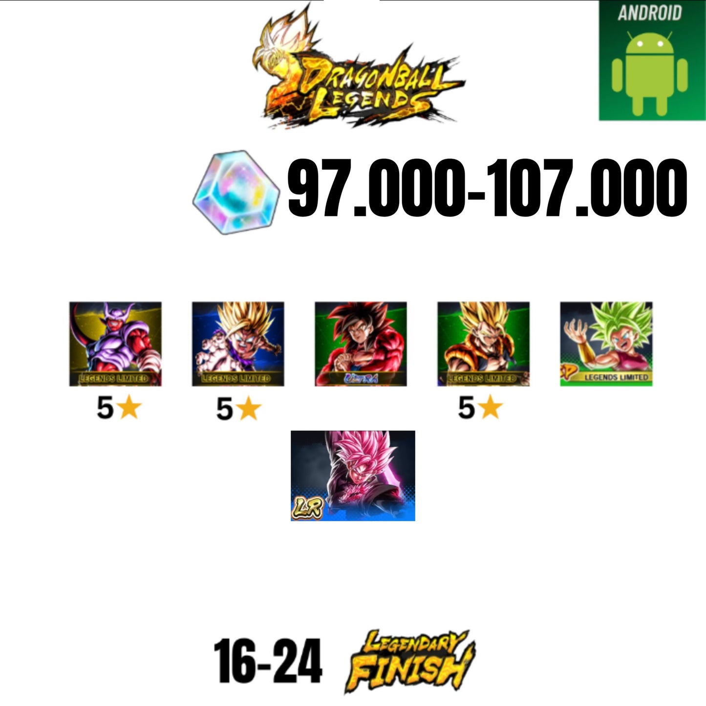 [GLOBAL][ANDROID] 97.000-107.000 CC | ROSE LEGEND | GOKU SS4 ULTRA | GOHAN SS2 5* | GOGETA LF 5* | JANEMBA LF 5* | 5 CHARACTERS | 16-24 LF