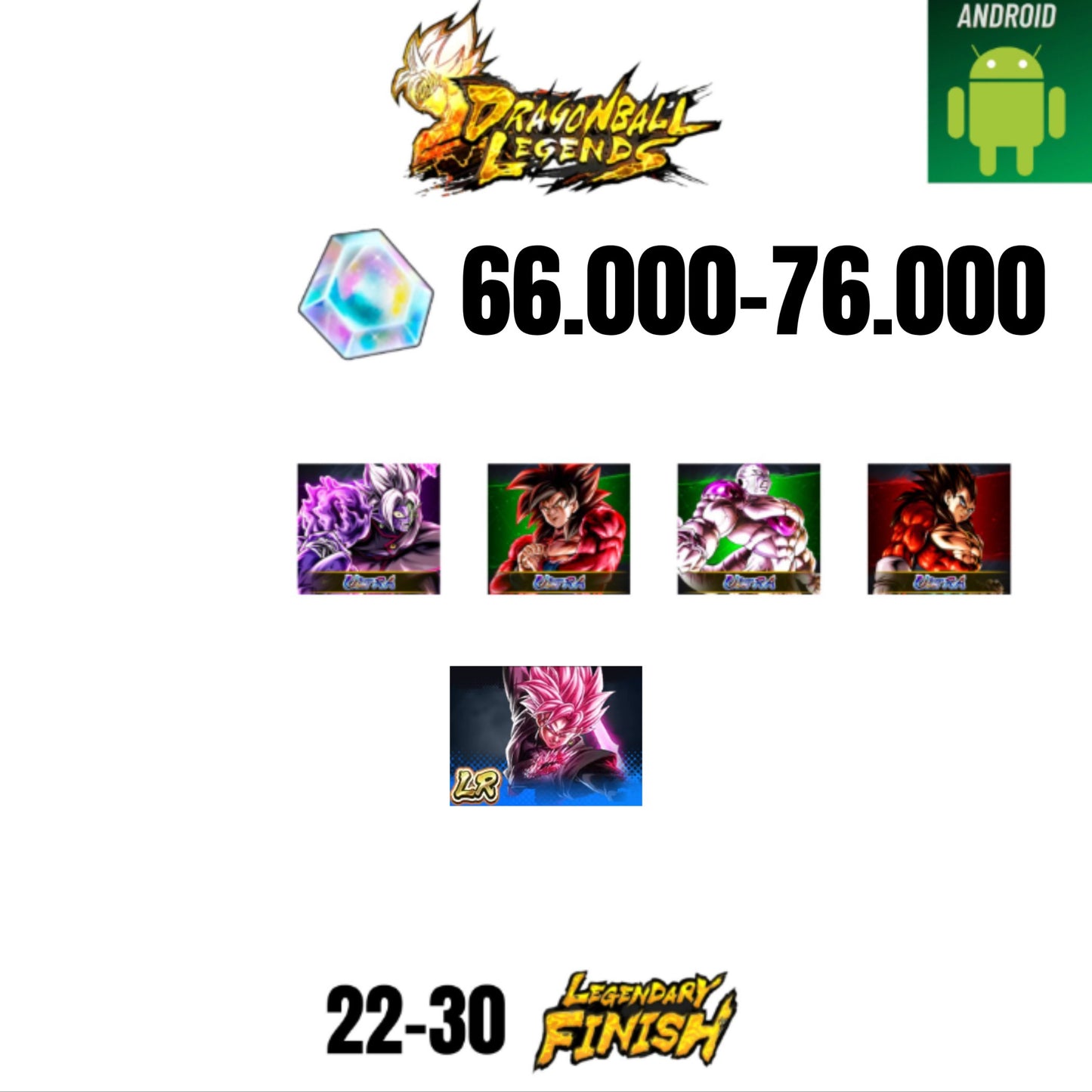 [GLOBAL][ANDROID] 66.000-76.000 CC | ROSE LEGEND | ZAMASU ULTRA | GOKU SS4 ULTRA | VEGETA SS4 ULTRA | FRIEZA ULTRA | 4 CHARACTERS | 22-30 LF