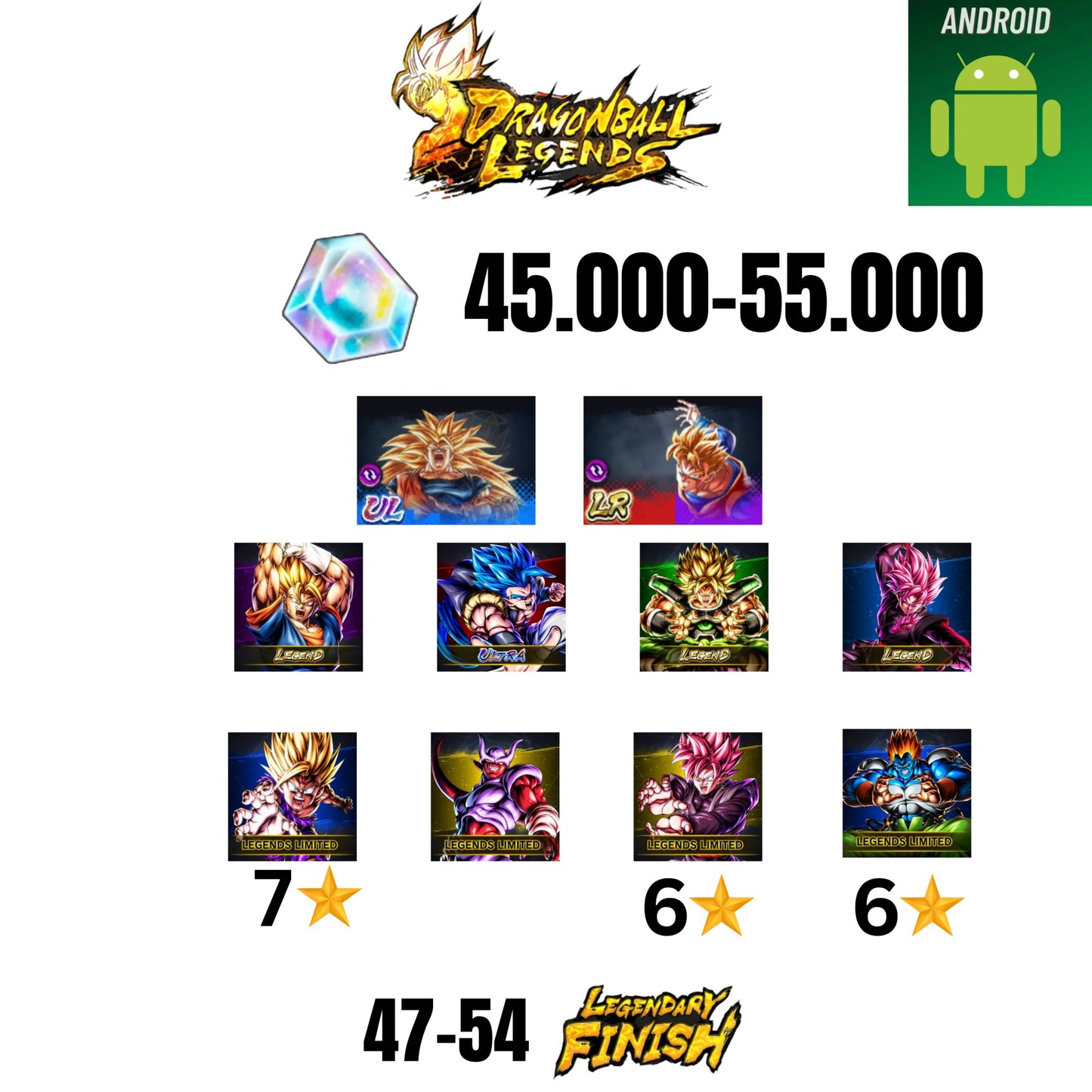 [GLOBAL][ANDROID] 45.000-55.000 CC | GOKU SS3/VEGETA SS2 | GOHAN/TRUNKS | GOGETA ULTRA | BROLY LEGEND | VEGITO LEGEND | ROSE LEGEND | 7 CHARACTERS | 47-54 LF